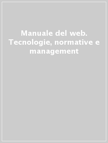 Manuale del web. Tecnologie, normative e management