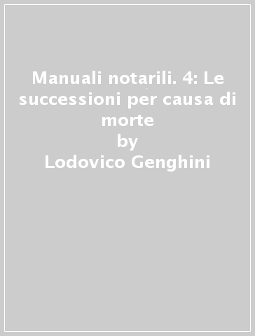 Manuali notarili. 4: Le successioni per causa di morte - Lodovico Genghini - Carlo Carbone