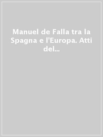 Manuel de Falla tra la Spagna e l'Europa. Atti del Convegno internazionale di studi (Venezia, 15-17 maggio 1987)