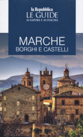 Marche. Borghi e castelli. Le guide ai sapori e ai piaceri