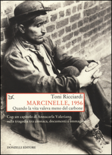 Marcinelle, 1956. Quando la vita valeva meno del carbone - Toni Ricciardi