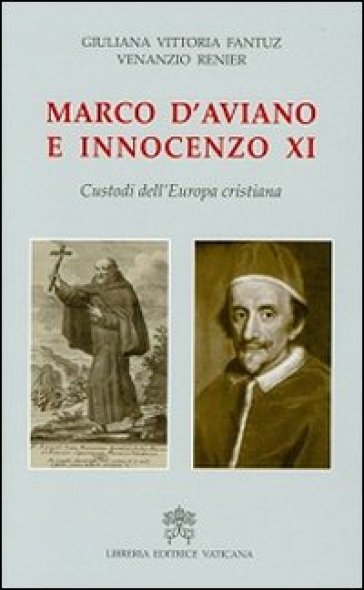 Marco D'Aviano e Innocenzo XI. Custodi dell'Europa cristiana - Giuliana Vittoria Fantuz - Venanzio Renier