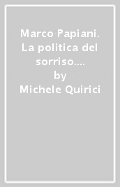 Marco Papiani. La politica del sorriso. Vita e testimonianze di un ottimista