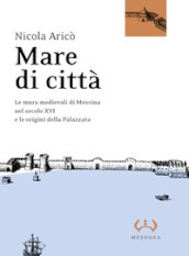 Mare di città. Le mura medievali di Messina nel secolo XVI e le origini della Palazzata