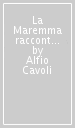 La Maremma raccontata da Alfio Cavoli. Storie di paesi e di feudi, di corrotte comunità religiose e civili, di banditi e di pirati, di ribellione, di conflitti