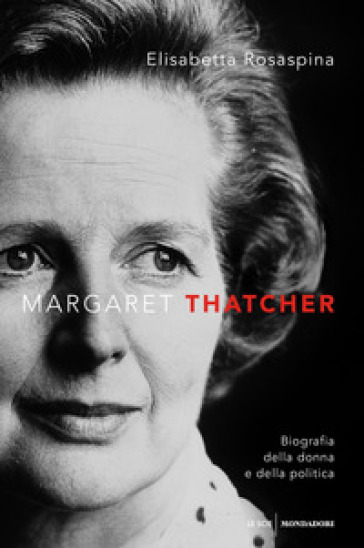 Margaret Thatcher. Biografia della donna e della politica - Elisabetta Rosaspina