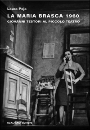 La Maria Brasca 1960. Giovanni Testori al Piccolo Teatro - Laura Peja
