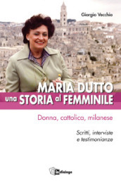 Maria Dutto, una storia al femminile. Donna, cattolica, milanese. Scritti, interviste e testimonianze