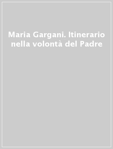 Maria Gargani. Itinerario nella volontà del Padre