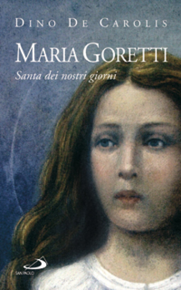 Maria Goretti. Santa dei nostri giorni - Dino De Carolis