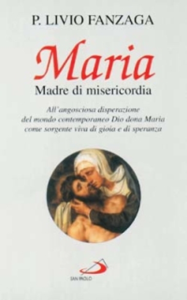 Maria Madre di misericordia. All'angosciosa disperazione del mondo contemporaneo Dio dona Maria come sorgente viva di gioia e di speranza - Livio Fanzaga