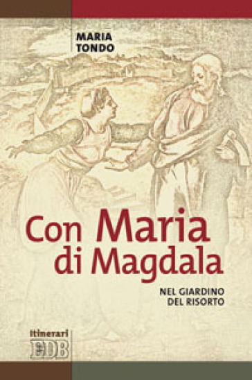 Con Maria di Magdala. Nel giardino del Risorto - Maria Tondo