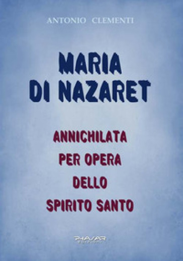 Maria di Nazaret. Annichilata per opera dello Spirito Santo - Antonio Clementi