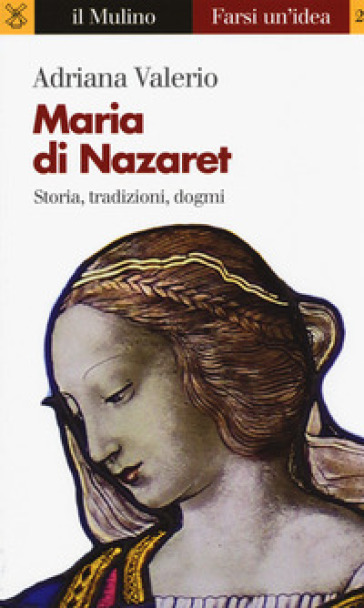 Maria di Nazaret. Storia, tradizioni, dogmi - Adriana Valerio