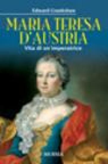 Maria Teresa d'Austria. Vita di un'imperatrice - Edward Crankshaw