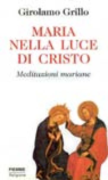 Maria nella luce di Cristo. Meditazioni mariane - Girolamo Grillo