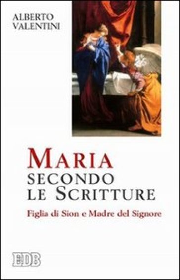 Maria secondo le Scritture. Figlia di Sion e madre del Signore - Alberto Valentini