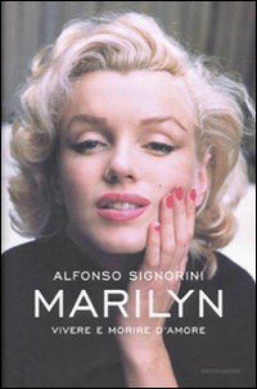 Marilyn. Vivere e morire d'amore - Alfonso Signorini