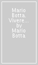 Mario Botta. Vivere l architettura
