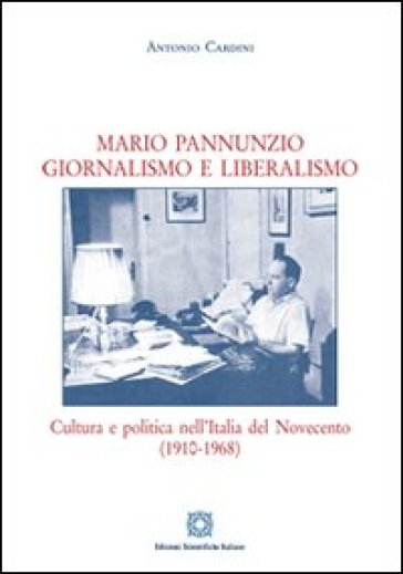 Mario Pannunzio. Giornalismo e liberalismo - Antonio Cardini