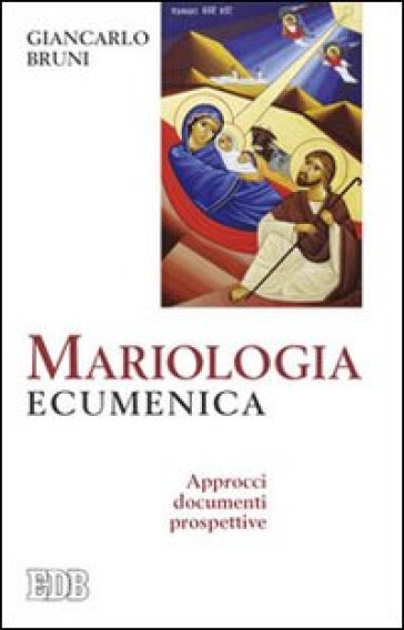 Mariologia ecumenica. Approcci, documenti, prospettive - Giancarlo Bruni