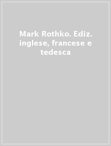 Mark Rothko. Ediz. inglese, francese e tedesca