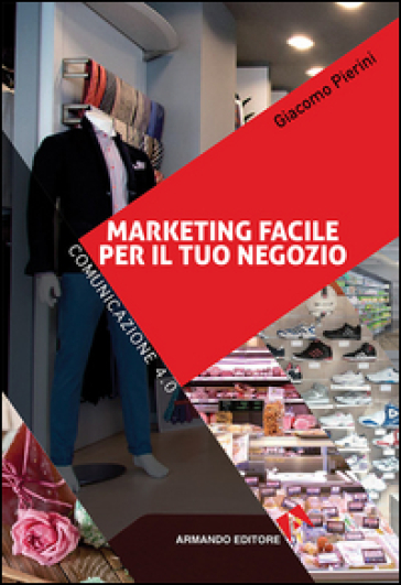 Marketing facile per il tuo negozio. Comunicazione 4.0 - Giacomo Pierini