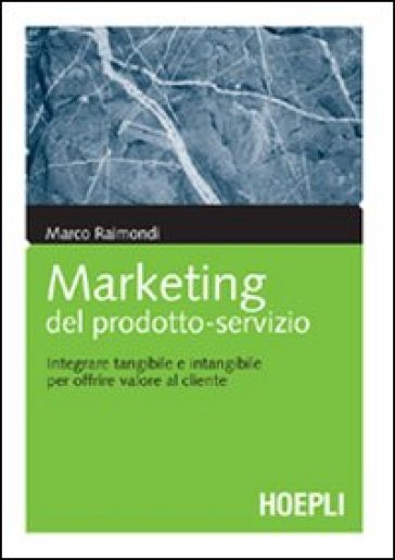 Marketing del prodotto-servizio. Integrare tangibile e intangibile per offrire valore al cliente - Marco Raimondi