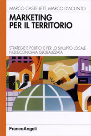 Marketing per il territorio. Strategie e politiche per lo sviluppo locale nell'economia globalizzata - Marco Castellett - Marco D