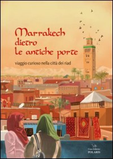 Marrakech dietro le antiche porte. Viaggio curioso nella città dei riad - Barbara Bertuzzi