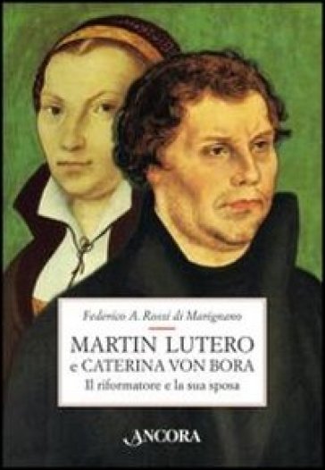 Martin Lutero e Caterina von Bora. Il riformatore e la sua sposa - Federico Rossi Di Marignano