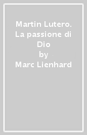 Martin Lutero. La passione di Dio