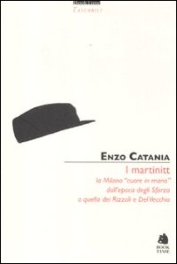 I Martinitt. La Milano «cuore in mano» dall'epoca degli Sforza a quella dei Rizzoli e Del Vecchio - Enzo Catania