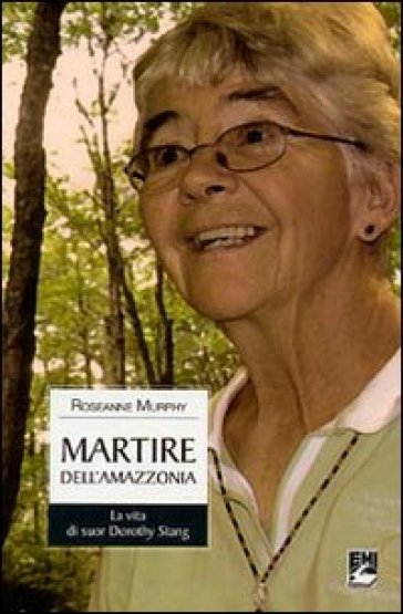 Martire dell'Amazzonia. La vita di suor Dorothy Stang - Roseanne Murphy