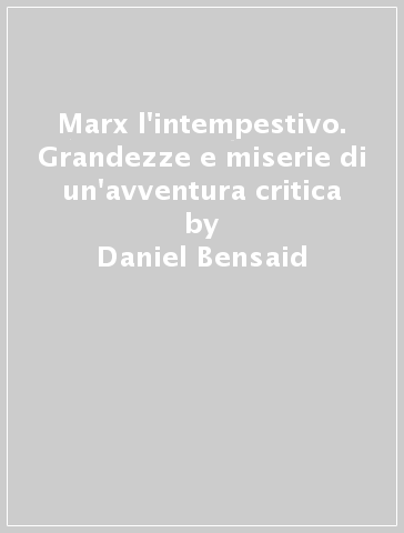 Marx l'intempestivo. Grandezze e miserie di un'avventura critica - Daniel Bensaid