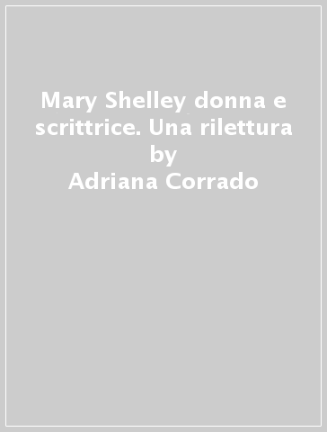 Mary Shelley donna e scrittrice. Una rilettura - Adriana Corrado