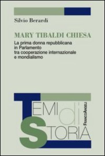 Mary Tibaldi Chiesa. La prima donna repubblicana in Parlamento tra cooperazione internazionale e mondialismo - Silvio Berardi