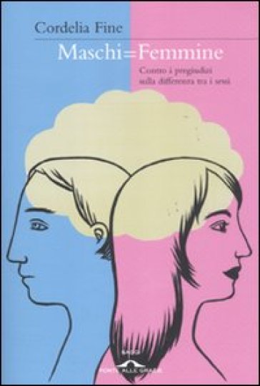 Maschi = femmine. Contro i pregiudizi sulla differenza tra i sessi - Cordelia Fine