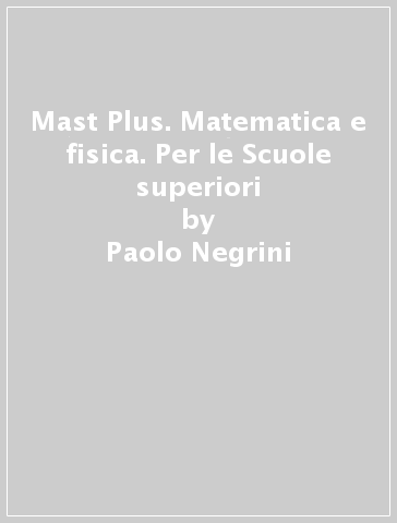 Mast Plus. Matematica e fisica. Per le Scuole superiori - Paolo Negrini - Maria Ragagni - Monica Ropele