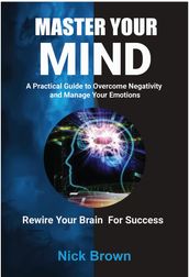 Master Your Mind: A Practical Guide to Overcome Negativity and Manage your Emotions