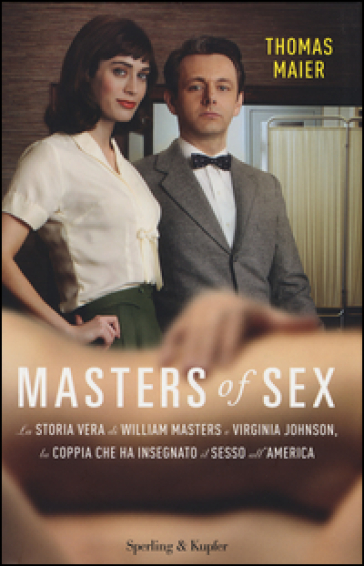 Masters of sex. La storia vera di William Masters e Virginia Johnson, la coppia che ha insegnato il sesso all'America - Thomas Maier