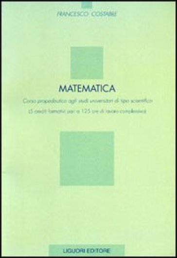 Matematica. Corso propedeutico agli studi universitari di tipo scientifico (5 crediti formativi pari a 125 ore di lavoro complessivo) - Francesco Costabile