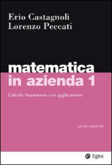 Matematica in azienda. 1.Calcolo finanziario con applicazioni - Erio Castagnoli - Lorenzo Peccati
