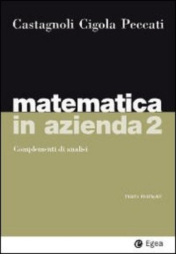 Matematica in azienda. 2.Complementi di analisi - Lorenzo Peccati - Erio Castagnoli - Margherita Cigola