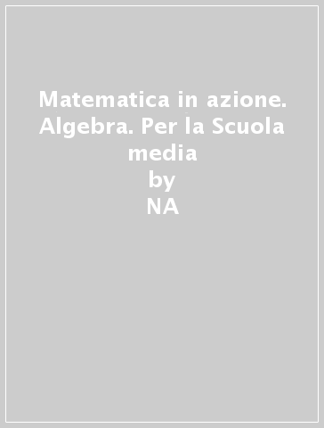 Matematica in azione. Algebra. Per la Scuola media - NA - Anna M. Arpinati - Mariarosa Musiani