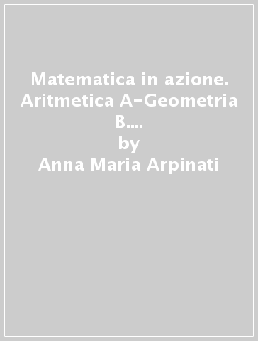Matematica in azione. Aritmetica A-Geometria B. Con fascicolo di pronto soccorso. Per la Scuola media - Anna Maria Arpinati - Mariarosa Musiani
