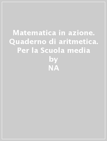 Matematica in azione. Quaderno di aritmetica. Per la Scuola media - NA - Anna M. Arpinati - Mariarosa Musiani