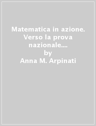 Matematica in azione. Verso la prova nazionale. Per la 3ª classe della Scuola media - Anna M. Arpinati - Mariarosa Musiani