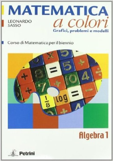 Matematica a colori. Algebra. Grafici, problemi e modelli. Per le Scuole superiori. Con espansione online. Vol. 1 - Leonardo Sasso