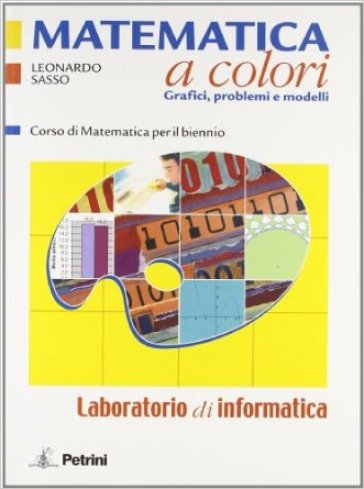 Matematica a colori. Laboratorio di informatica. Per le Scuole superiori. Con espansione online - Leonardo Sasso